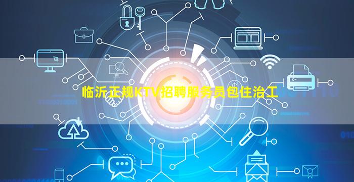 临沂正规KTV招聘服务员包住治工
