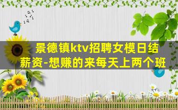 景德镇ktv招聘女模日结薪资-想赚的来每天上两个班